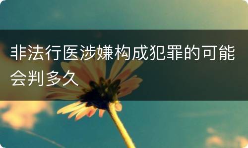 非法行医涉嫌构成犯罪的可能会判多久