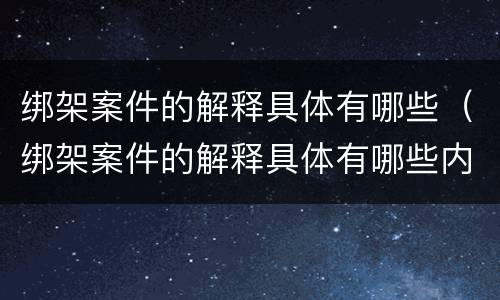绑架案件的解释具体有哪些（绑架案件的解释具体有哪些内容）