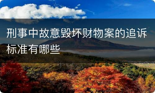刑事中故意毁坏财物案的追诉标准有哪些
