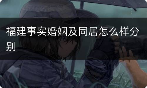 福建事实婚姻及同居怎么样分别