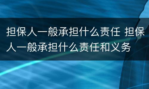 担保人一般承担什么责任 担保人一般承担什么责任和义务