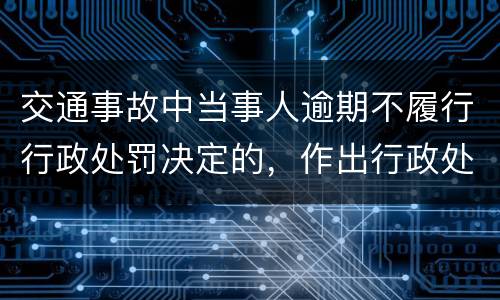 交通事故中当事人逾期不履行行政处罚决定的，作出行政处罚决定的可以采取哪些措施