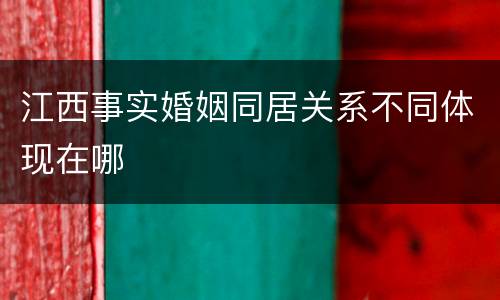江西事实婚姻同居关系不同体现在哪