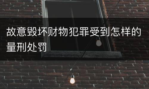 故意毁坏财物犯罪受到怎样的量刑处罚