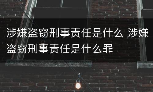 涉嫌盗窃刑事责任是什么 涉嫌盗窃刑事责任是什么罪