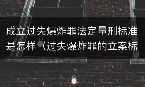成立过失爆炸罪法定量刑标准是怎样（过失爆炸罪的立案标准）