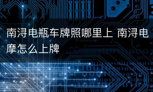 南浔电瓶车牌照哪里上 南浔电摩怎么上牌