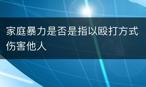 家庭暴力是否是指以殴打方式伤害他人