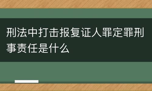刑法中打击报复证人罪定罪刑事责任是什么