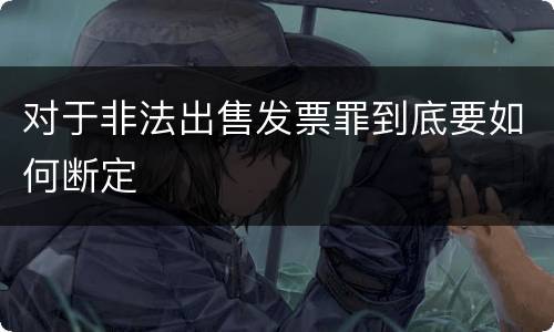 对于非法出售发票罪到底要如何断定