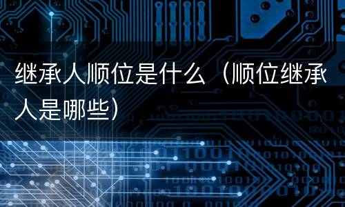 继承人顺位是什么（顺位继承人是哪些）