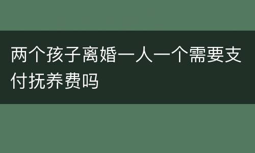 两个孩子离婚一人一个需要支付抚养费吗