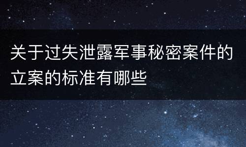关于过失泄露军事秘密案件的立案的标准有哪些