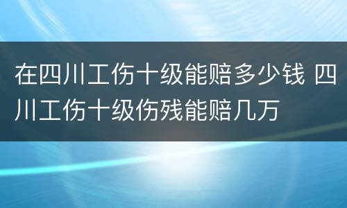 在四川工伤十级能赔多少钱 四川工伤十级伤残能赔几万