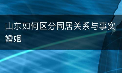 山东如何区分同居关系与事实婚姻