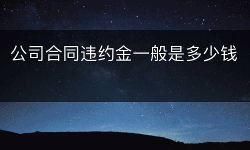 公司合同违约金一般是多少钱