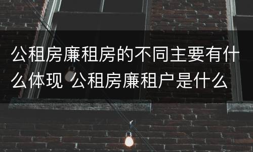 公租房廉租房的不同主要有什么体现 公租房廉租户是什么