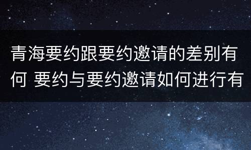 青海要约跟要约邀请的差别有何 要约与要约邀请如何进行有效区分?