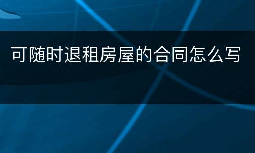 可随时退租房屋的合同怎么写