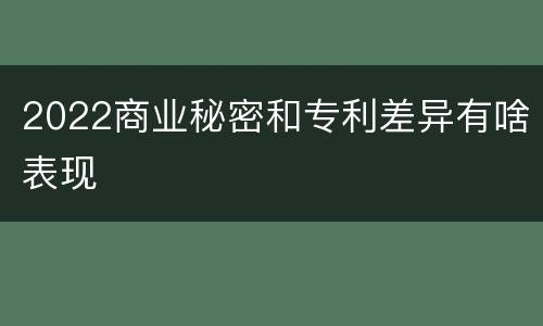 2022商业秘密和专利差异有啥表现