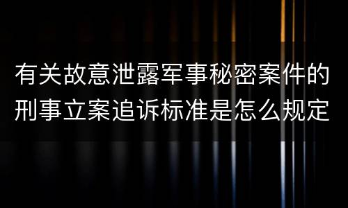 有关故意泄露军事秘密案件的刑事立案追诉标准是怎么规定