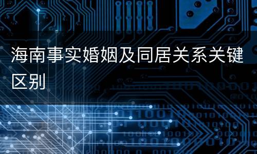 海南事实婚姻及同居关系关键区别