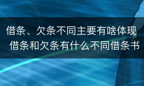 借条、欠条不同主要有啥体现 借条和欠条有什么不同借条书写