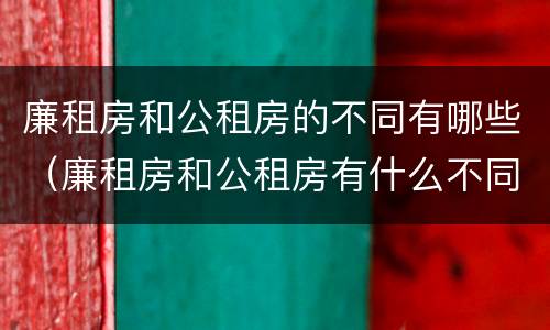 廉租房和公租房的不同有哪些（廉租房和公租房有什么不同）