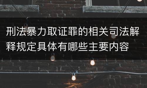刑法暴力取证罪的相关司法解释规定具体有哪些主要内容