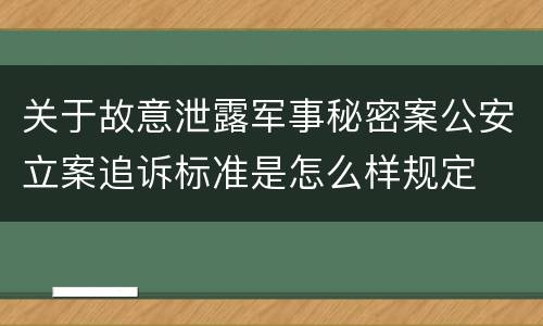 关于故意泄露军事秘密案公安立案追诉标准是怎么样规定