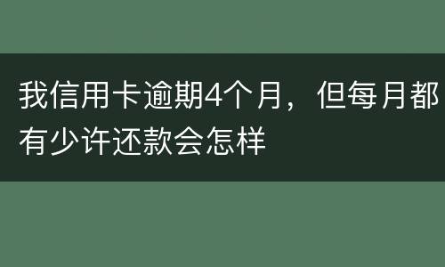 我信用卡逾期4个月，但每月都有少许还款会怎样