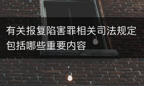 有关报复陷害罪相关司法规定包括哪些重要内容