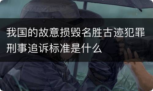 我国的故意损毁名胜古迹犯罪刑事追诉标准是什么