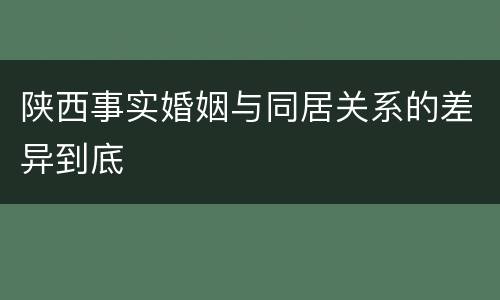 陕西事实婚姻与同居关系的差异到底