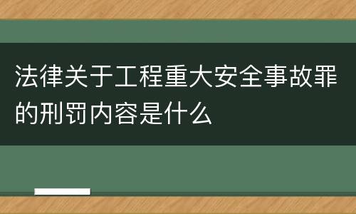 法律关于工程重大安全事故罪的刑罚内容是什么