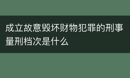 成立故意毁坏财物犯罪的刑事量刑档次是什么