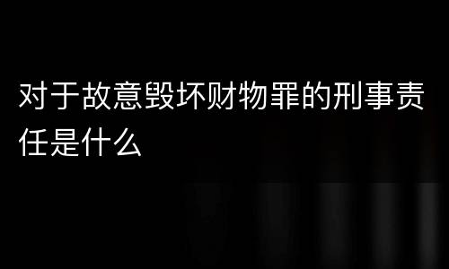 对于故意毁坏财物罪的刑事责任是什么