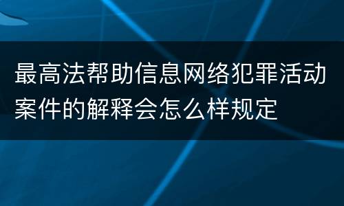 最高法帮助信息网络犯罪活动案件的解释会怎么样规定