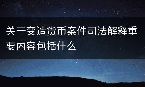 关于变造货币案件司法解释重要内容包括什么