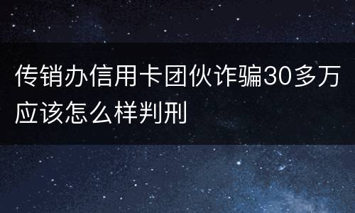 传销办信用卡团伙诈骗30多万应该怎么样判刑
