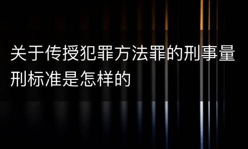关于传授犯罪方法罪的刑事量刑标准是怎样的