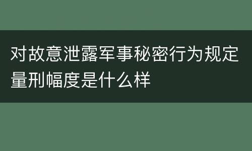 对故意泄露军事秘密行为规定量刑幅度是什么样
