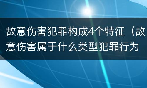 故意伤害犯罪构成4个特征（故意伤害属于什么类型犯罪行为）