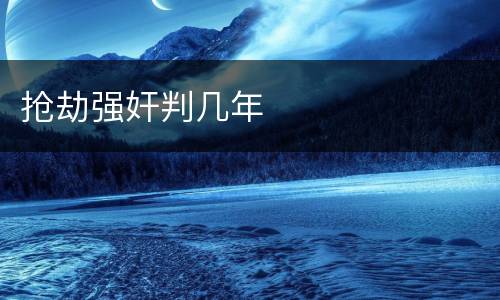 抢劫强奸判几年