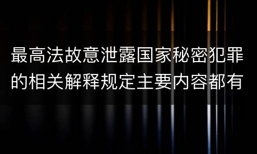 最高法故意泄露国家秘密犯罪的相关解释规定主要内容都有哪些