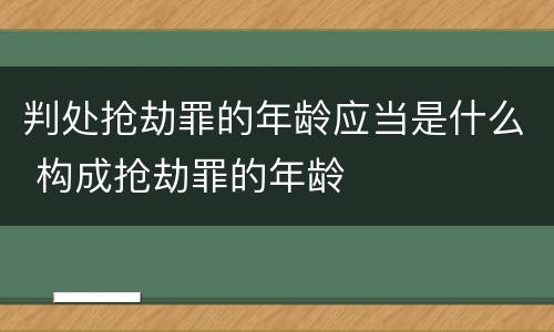 判处抢劫罪的年龄应当是什么 构成抢劫罪的年龄