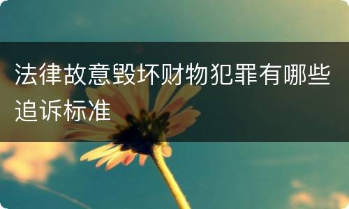 法律故意毁坏财物犯罪有哪些追诉标准
