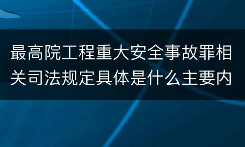 最高院工程重大安全事故罪相关司法规定具体是什么主要内容