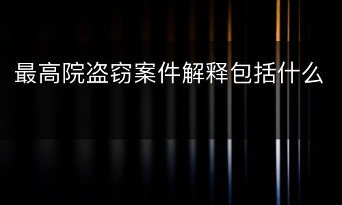 最高院盗窃案件解释包括什么