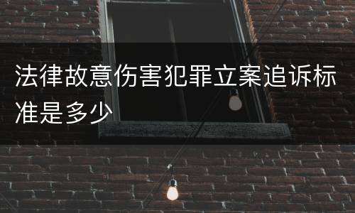 法律故意伤害犯罪立案追诉标准是多少